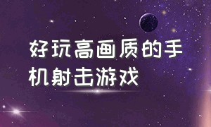 好玩高画质的手机射击游戏