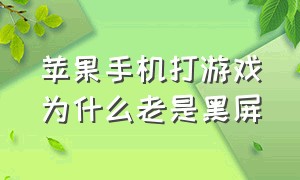 苹果手机打游戏为什么老是黑屏