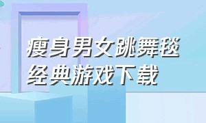 瘦身男女跳舞毯经典游戏下载