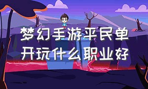 梦幻手游平民单开玩什么职业好