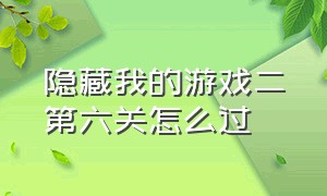 隐藏我的游戏二第六关怎么过