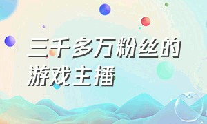 三千多万粉丝的游戏主播（粉丝超过十亿的游戏主播）