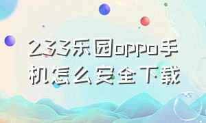 233乐园oppo手机怎么安全下载