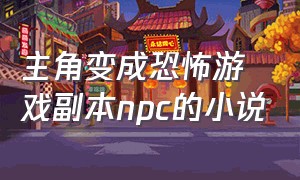 主角变成恐怖游戏副本npc的小说