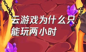 云游戏为什么只能玩两小时