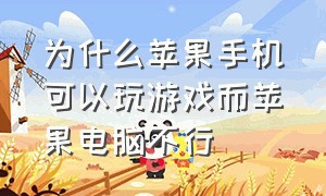 为什么苹果手机可以玩游戏而苹果电脑不行