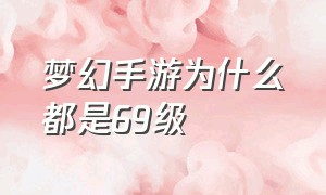 梦幻手游为什么都是69级