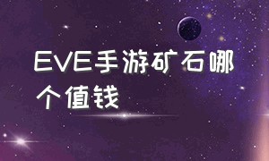 eve手游矿石哪个值钱