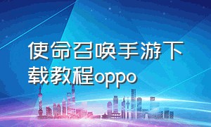 使命召唤手游下载教程oppo