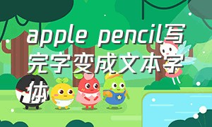 apple pencil写完字变成文本字体（apple pencil写出来的字）