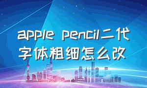 apple pencil二代字体粗细怎么改