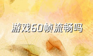 游戏60帧流畅吗