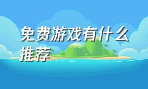 免费游戏有什么推荐（免费游戏链接入口）