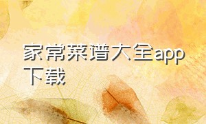 家常菜谱大全app下载（菜谱大全app安卓版）