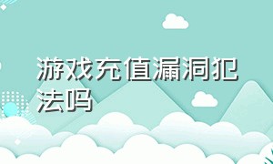 游戏充值漏洞犯法吗