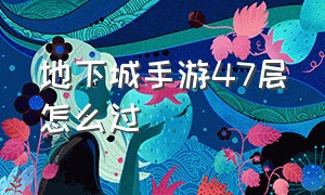 地下城手游47层怎么过