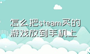 怎么把steam买的游戏放到手机上（steam怎么买游戏在手机上玩）