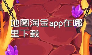 地图淘金app在哪里下载（地图淘金app官方下载）