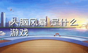 头脑风暴 是什么游戏（头脑风暴全部玩法）