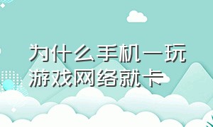 为什么手机一玩游戏网络就卡（为什么手机一玩游戏网络就卡了）