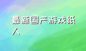 最新国产游戏纸人（纸人国产游戏最新版通关）