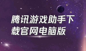 腾讯游戏助手下载官网电脑版