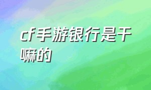 cf手游银行是干嘛的