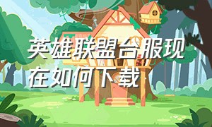 英雄联盟台服现在如何下载