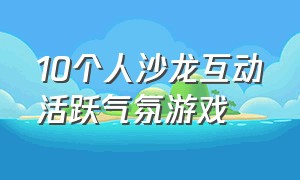 10个人沙龙互动活跃气氛游戏