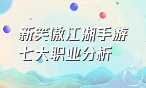 新笑傲江湖手游七大职业分析