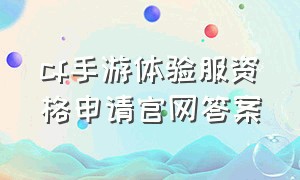 cf手游体验服资格申请官网答案（cf手游体验服资格申请官网）