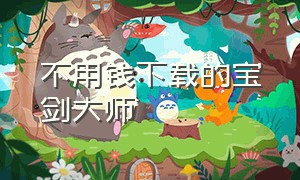 不用钱下载的宝剑大师（宝剑大师无限修改版下载）