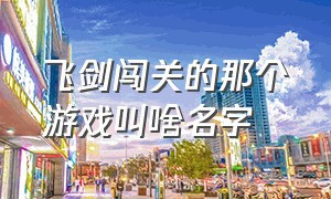 飞剑闯关的那个游戏叫啥名字