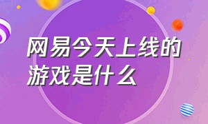 网易今天上线的游戏是什么