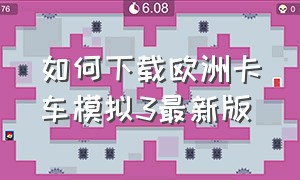 如何下载欧洲卡车模拟3最新版（欧洲卡车模拟3怎么下载官方正版）