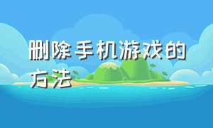 删除手机游戏的方法（手机删了游戏找不到了怎么办）