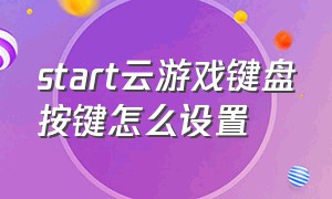 start云游戏键盘按键怎么设置（start云游戏可以连键盘吗）