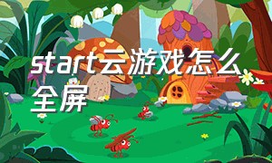 start云游戏怎么全屏