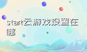 start云游戏设置在哪