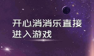 开心消消乐直接进入游戏