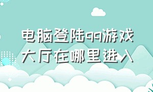 电脑登陆qq游戏大厅在哪里进入