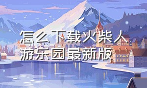 怎么下载火柴人游乐园最新版