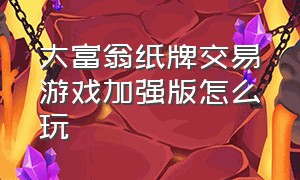 大富翁纸牌交易游戏加强版怎么玩