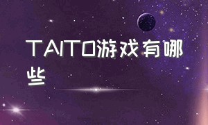 TAITO游戏有哪些