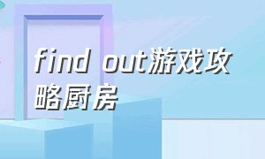 find out游戏攻略厨房