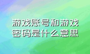 游戏账号和游戏密码是什么意思