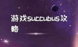 游戏succubus攻略（succulence游戏2攻略）