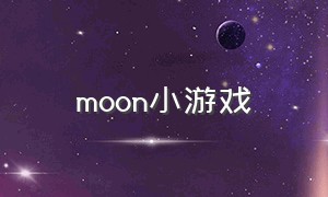 moon小游戏（月光小游戏大全）
