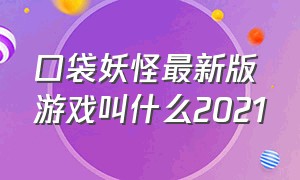 口袋妖怪最新版游戏叫什么2021