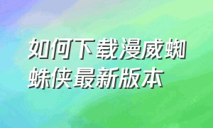 如何下载漫威蜘蛛侠最新版本（最新版漫威蜘蛛侠在哪里下载）